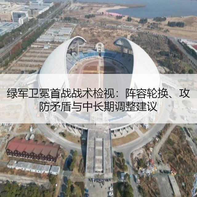绿军卫冕首战战术检视：阵容轮换、攻防矛盾与中长期调整建议